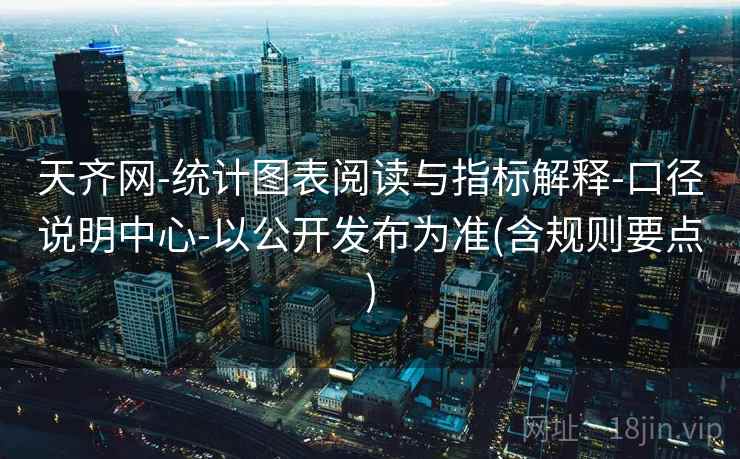 天齐网-统计图表阅读与指标解释-口径说明中心-以公开发布为准(含规则要点)