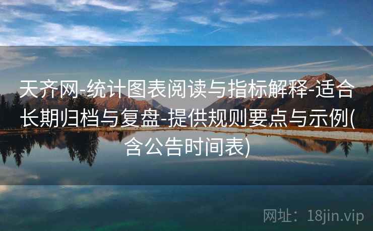 天齐网-统计图表阅读与指标解释-适合长期归档与复盘-提供规则要点与示例(含公告时间表)