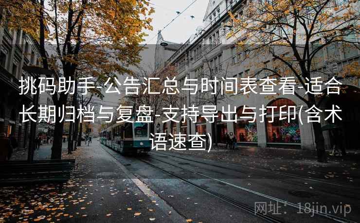 挑码助手-公告汇总与时间表查看-适合长期归档与复盘-支持导出与打印(含术语速查) 挑码助手-公告汇总与时间表查看-适合长期归档与复盘-支持导出与打印(含术语速查)