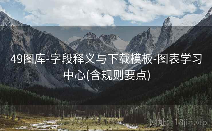 49图库-字段释义与下载模板-图表学习中心(含规则要点)