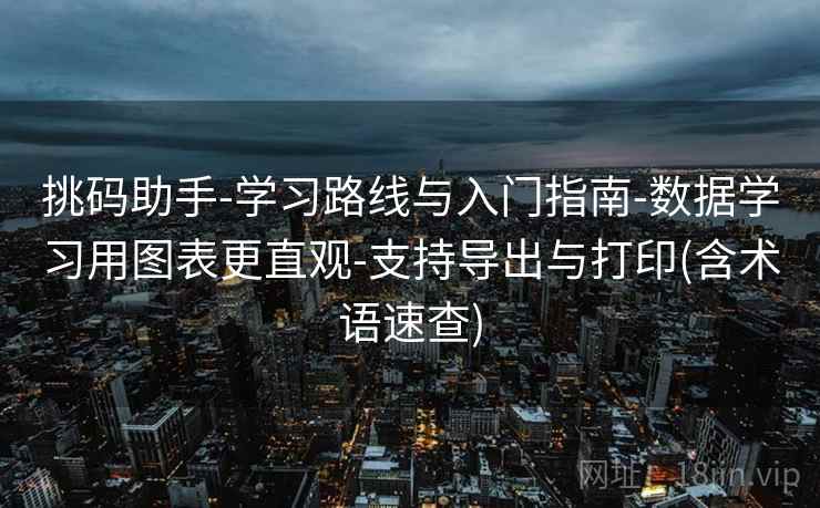 挑码助手-学习路线与入门指南-数据学习用图表更直观-支持导出与打印(含术语速查) 挑码助手-学习路线与入门指南-数据学习用图表更直观-支持导出与打印(含术语速查)