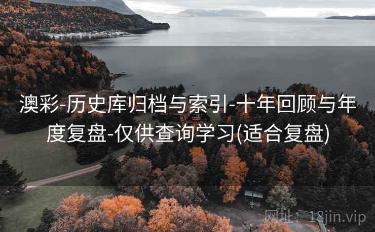 澳彩-历史库归档与索引-十年回顾与年度复盘-仅供查询学习(适合复盘)