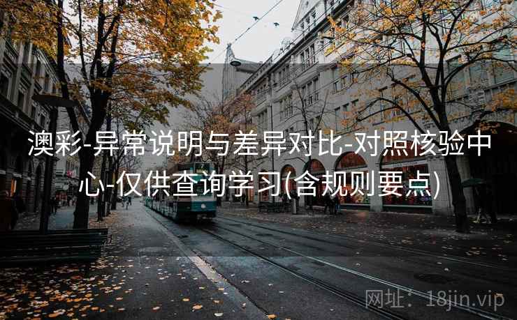 澳彩-异常说明与差异对比-对照核验中心-仅供查询学习(含规则要点)