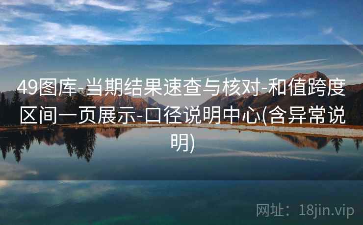 49图库-当期结果速查与核对-和值跨度区间一页展示-口径说明中心(含异常说明) 49图库-当期结果速查与核对-和值跨度区间一页展示-口径说明中心(含异常说明)