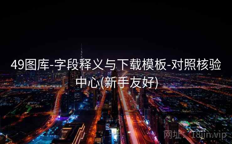 49图库-字段释义与下载模板-对照核验中心(新手友好)