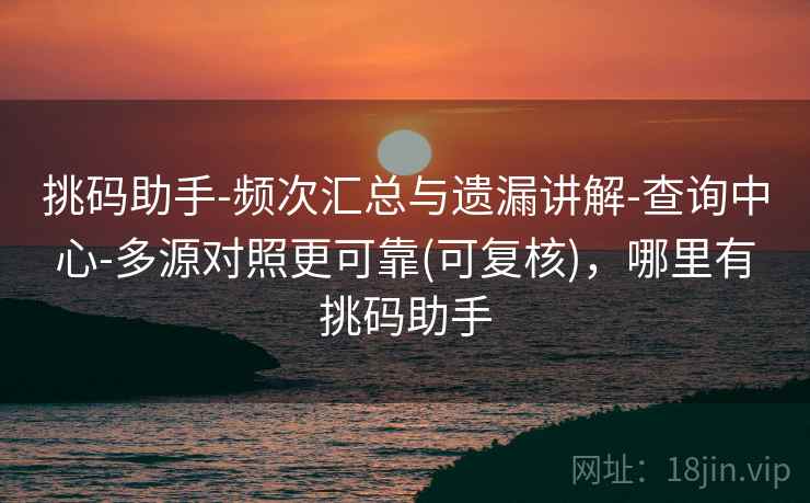 挑码助手-频次汇总与遗漏讲解-查询中心-多源对照更可靠(可复核)，哪里有挑码助手
