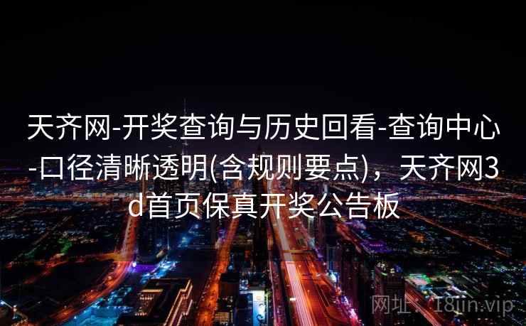 天齐网-开奖查询与历史回看-查询中心-口径清晰透明(含规则要点),天齐网3d首页保真开奖公告板 天齐网-开奖查询与历史回看-查询中心-口径清晰透明(含规则要点),天齐网3d首页保真开奖公告板