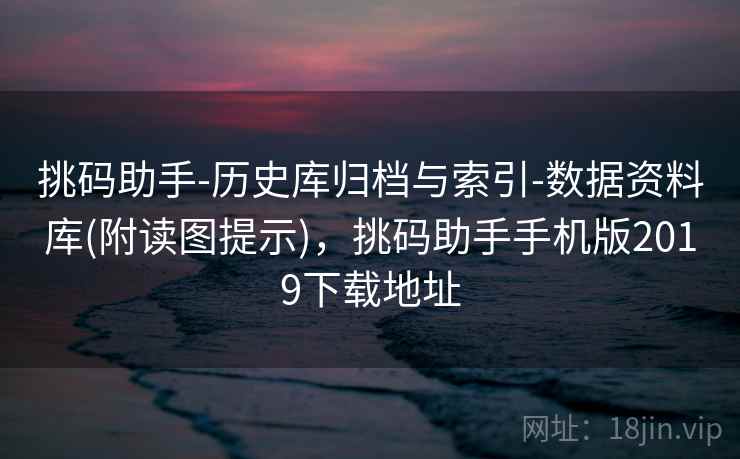 挑码助手-历史库归档与索引-数据资料库(附读图提示)，挑码助手手机版2019下载地址