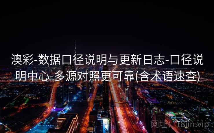 澳彩-数据口径说明与更新日志-口径说明中心-多源对照更可靠(含术语速查)