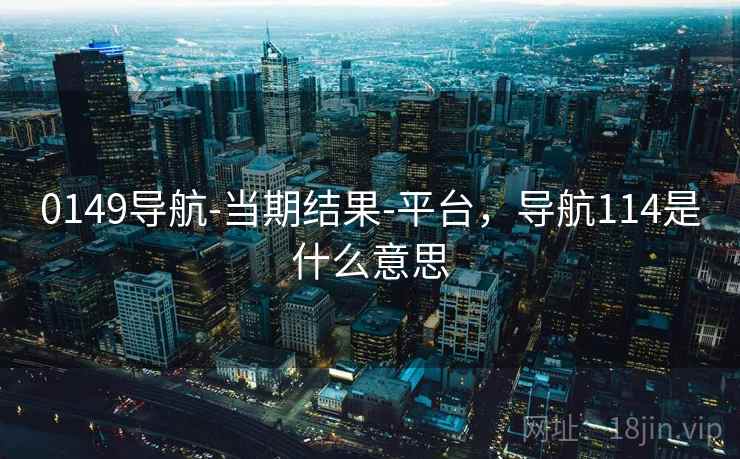 0149导航-当期结果-平台，导航114是什么意思