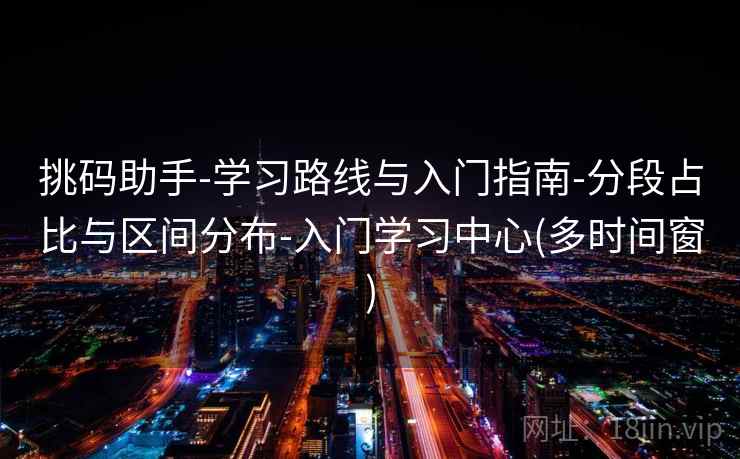 挑码助手-学习路线与入门指南-分段占比与区间分布-入门学习中心(多时间窗) 挑码助手-学习路线与入门指南-分段占比与区间分布-入门学习中心(多时间窗)