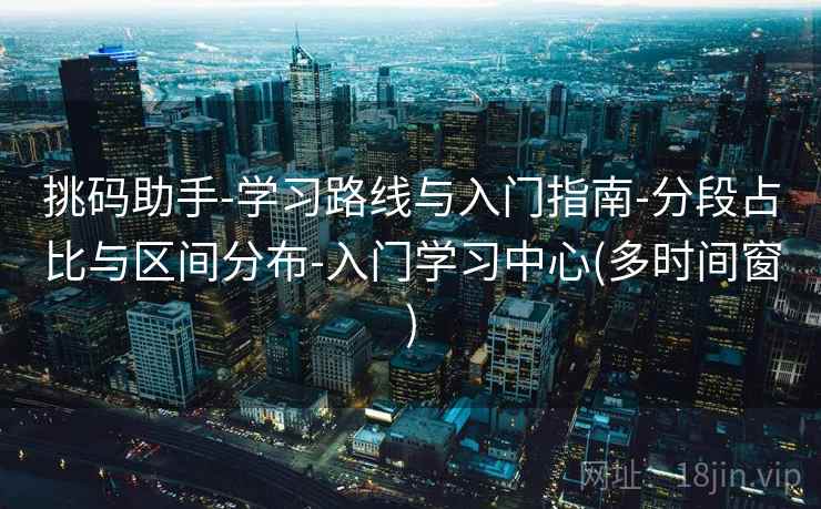 挑码助手-学习路线与入门指南-分段占比与区间分布-入门学习中心(多时间窗)